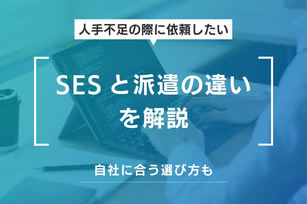 SESと派遣の違いを解説｜自社に合うSESと派遣の選び方も紹介