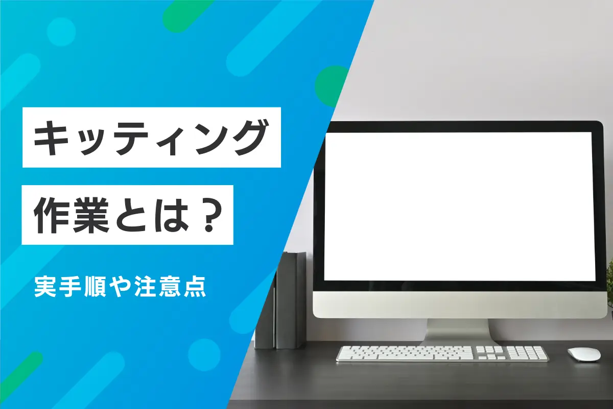 キッティング作業とは？企業の担当者が知っておきたい手法や課題を解説