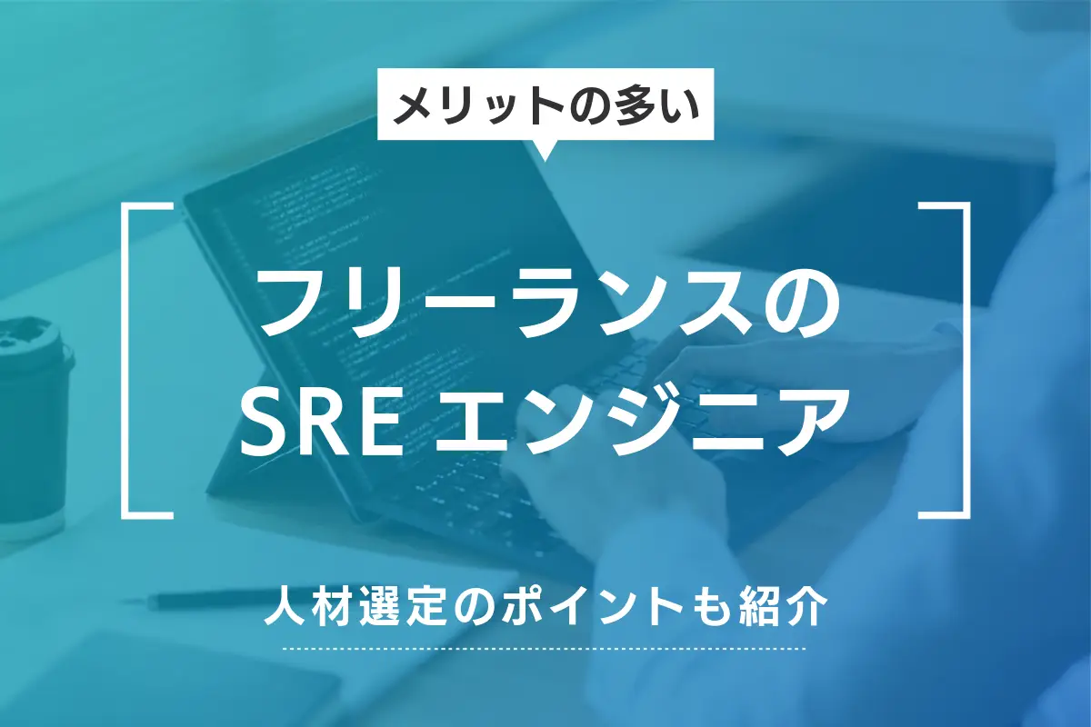 フリーランスのSREエンジニア｜メリットと人材選定ポイントも紹介