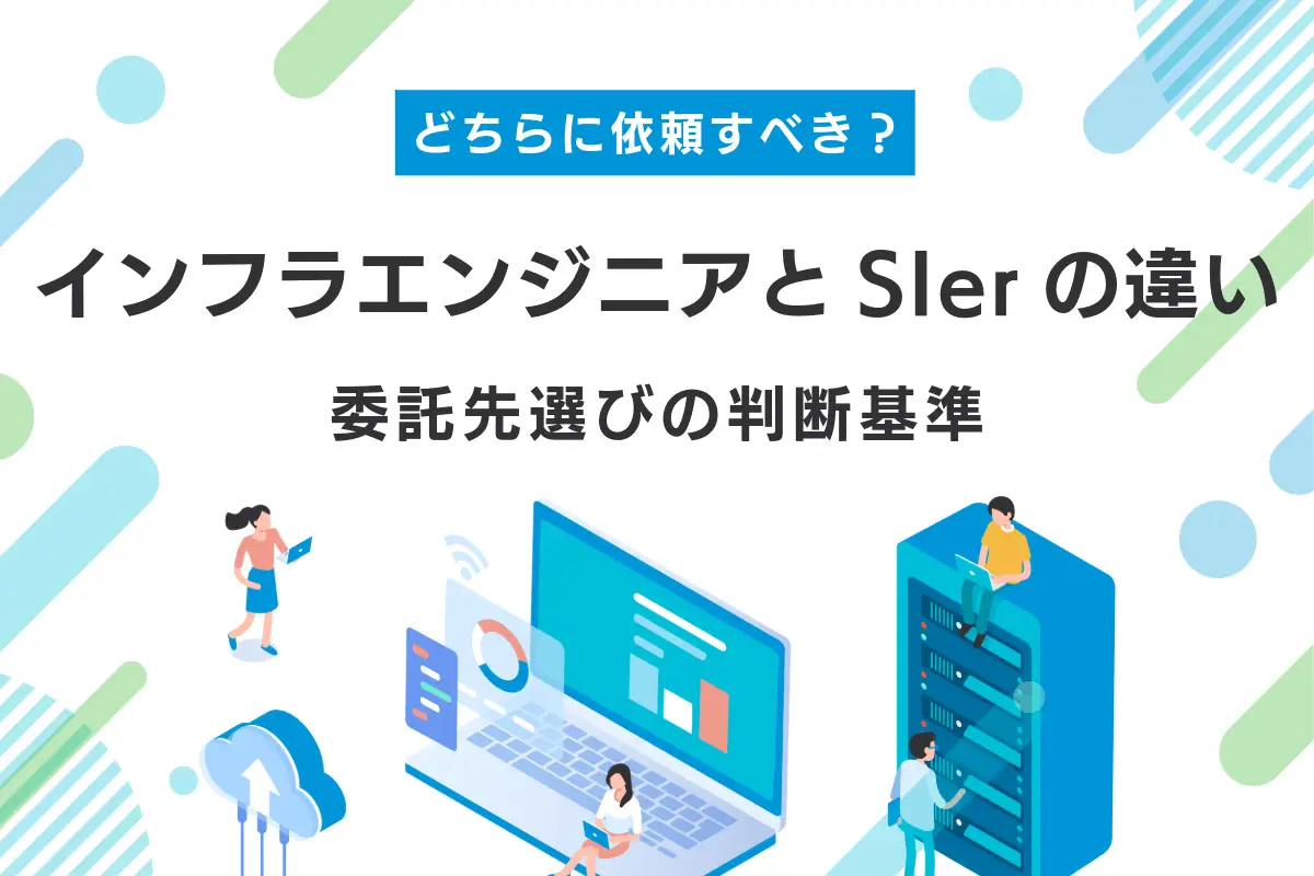 インフラエンジニアとSIerの違いとは?委託先選びの判断基準を解説
