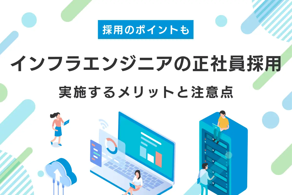 インフラエンジニアは正社員採用するべき？メリットと採用のポイントなどを解説