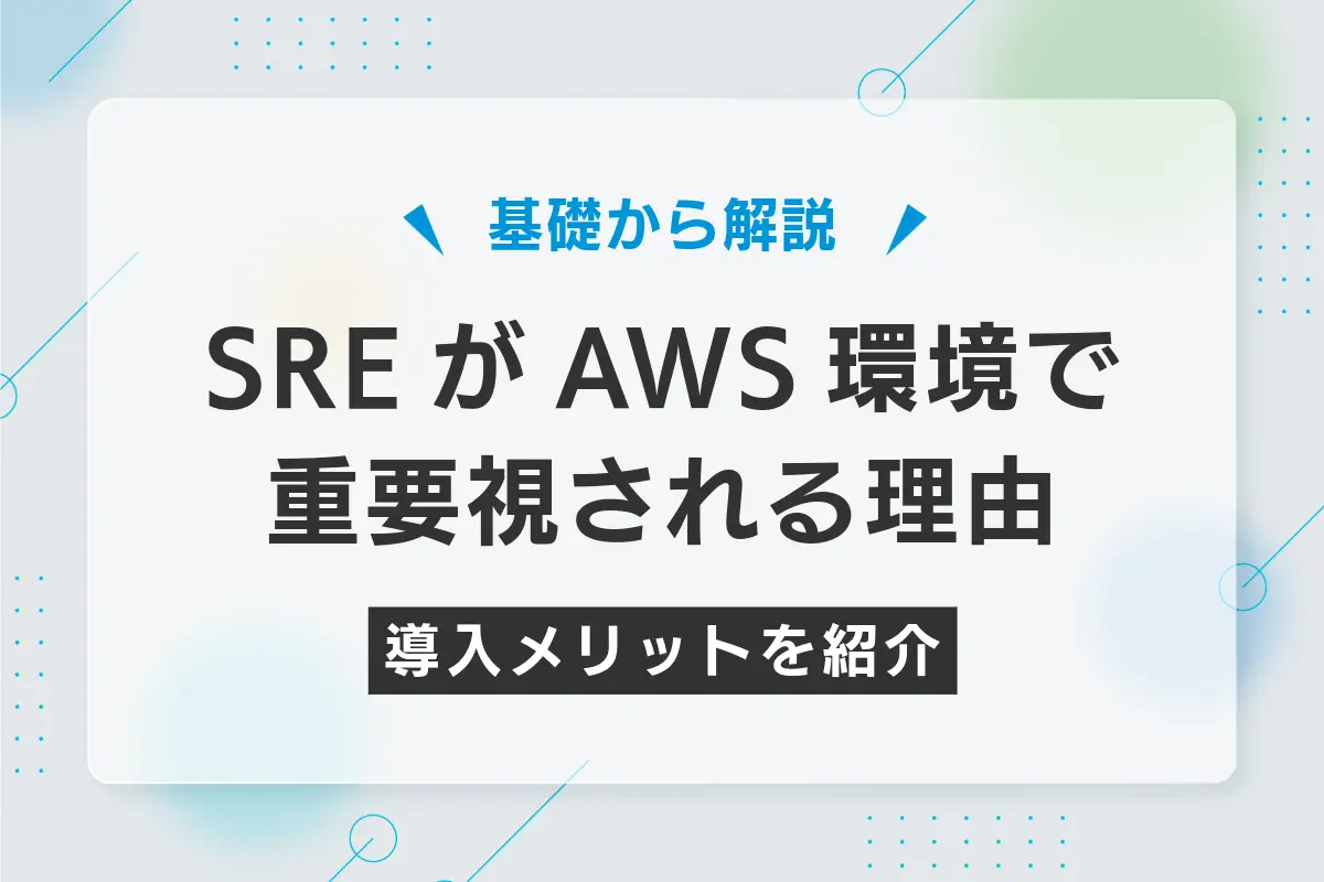 SREがAWS環境で重要視される理由｜導入メリットや基本知識も解説