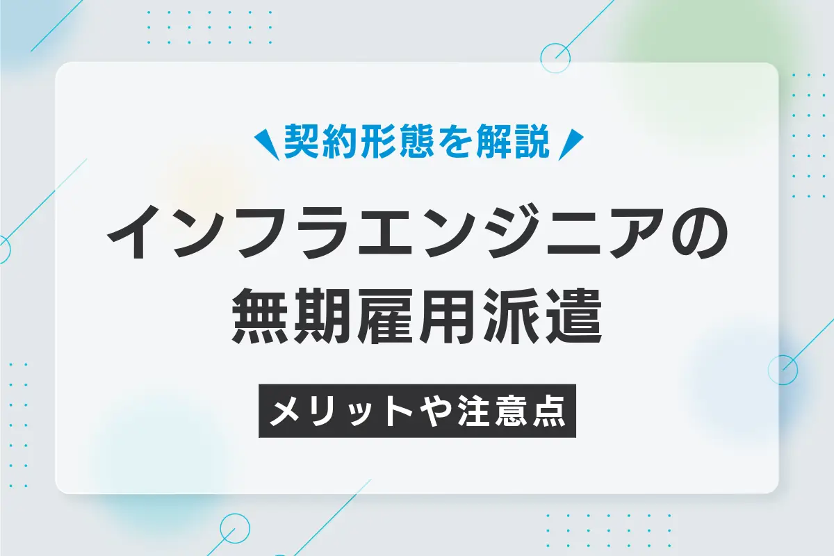インフラエンジニアを無期雇用派遣で採用するメリット｜他の契約形態との違いも解説