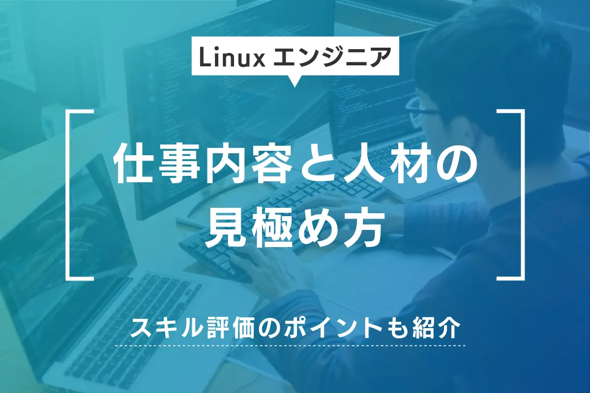 Linuxエンジニアの仕事内容と人材の見極め方｜スキル評価のポイントも紹介
