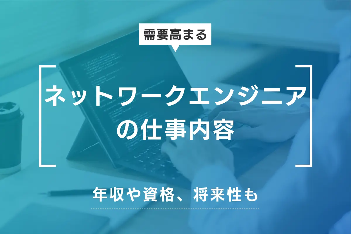 ネットワークエンジニアの仕事内容とは？年収や資格・将来性などもわかりやすく解説