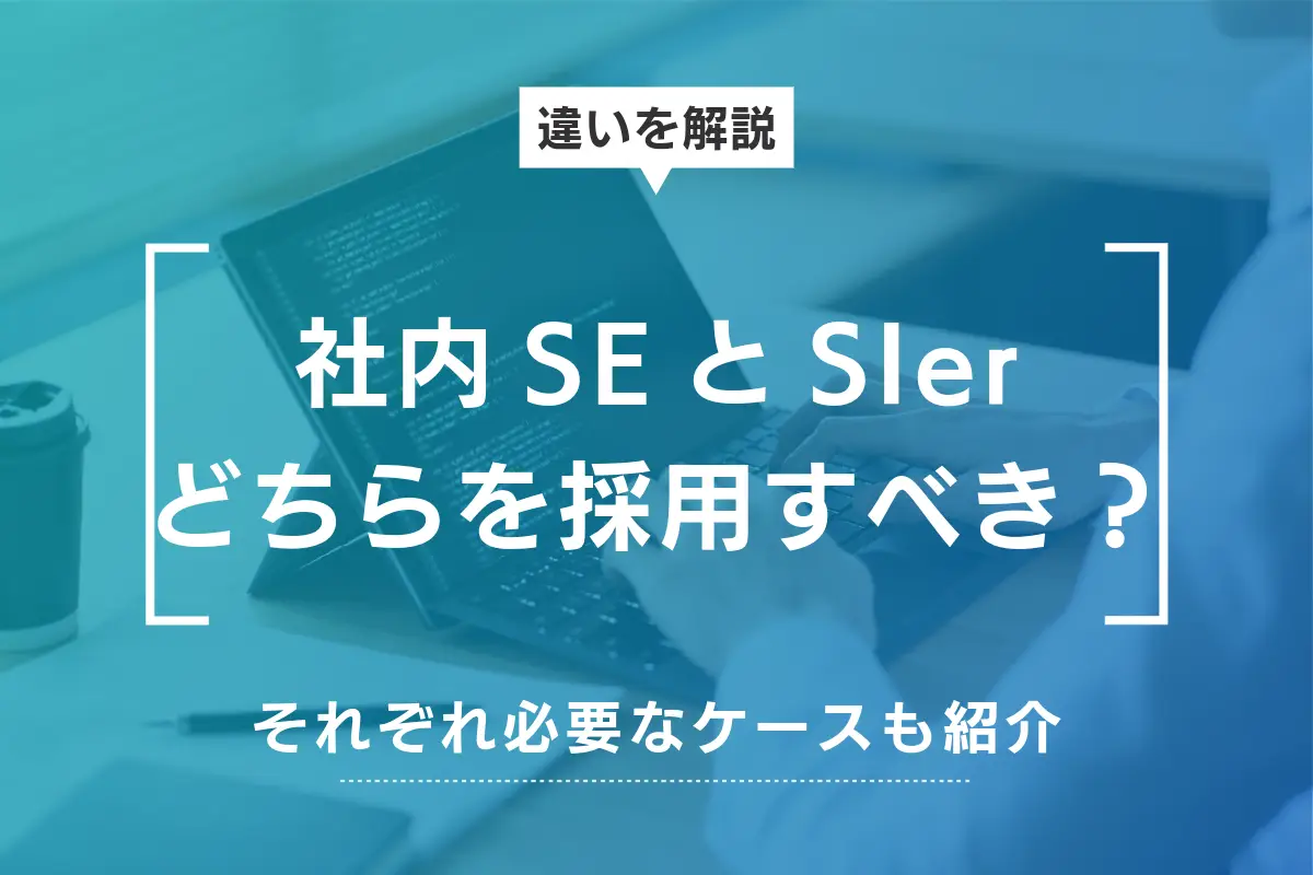 社内SEとSIerのどっちを採用すべき？両者の違いと必要なケースを解説