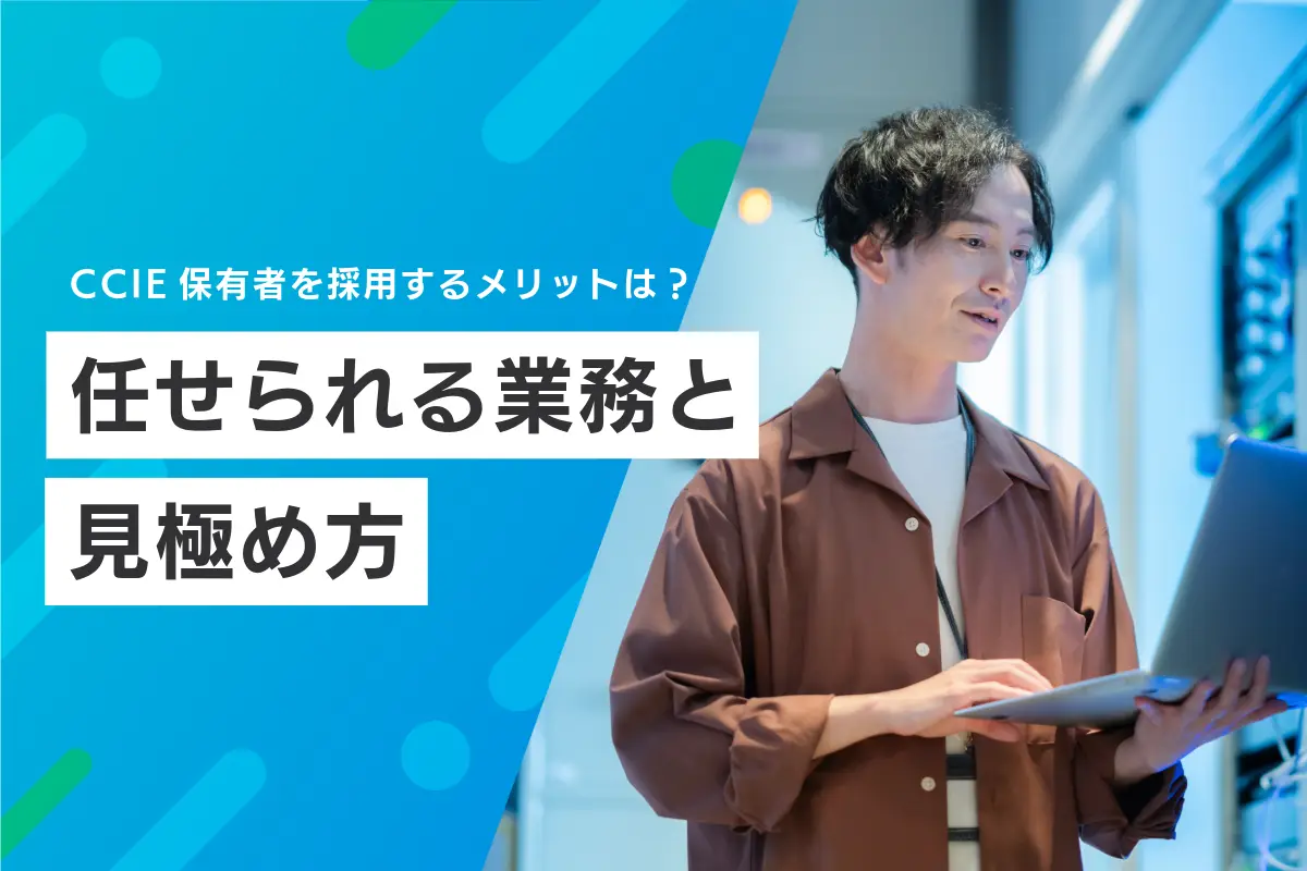 CCIE保有者を採用するメリットは？任せられる業務と見極め方