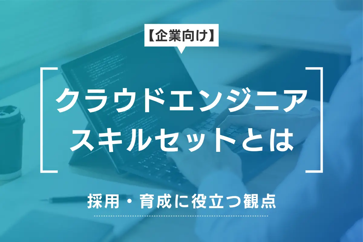 クラウドエンジニアのスキルセットとは？採用・育成に役立つ観点を解説