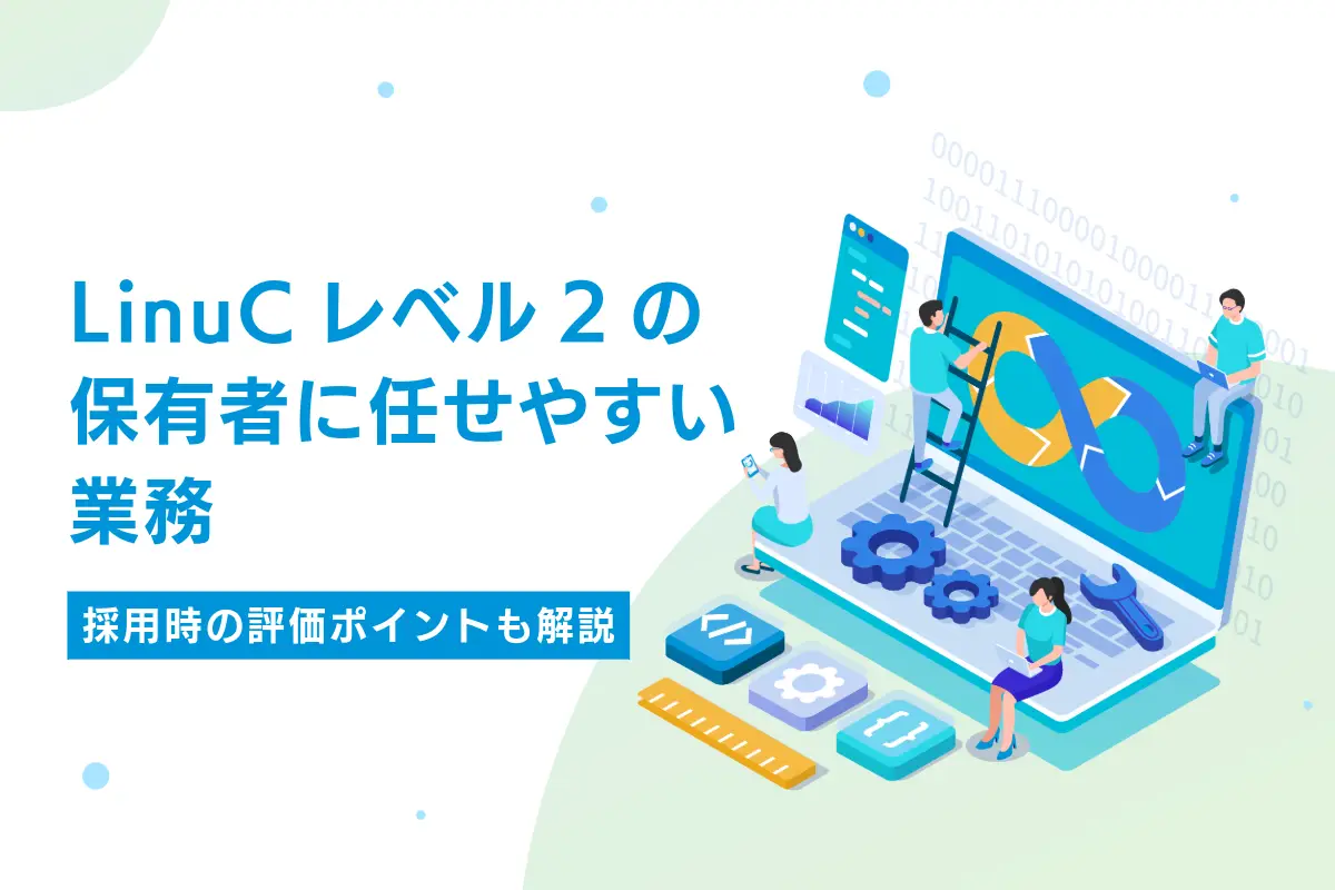 LinuCレベル2の保有者に任せやすい業務｜採用時の評価ポイントも解説