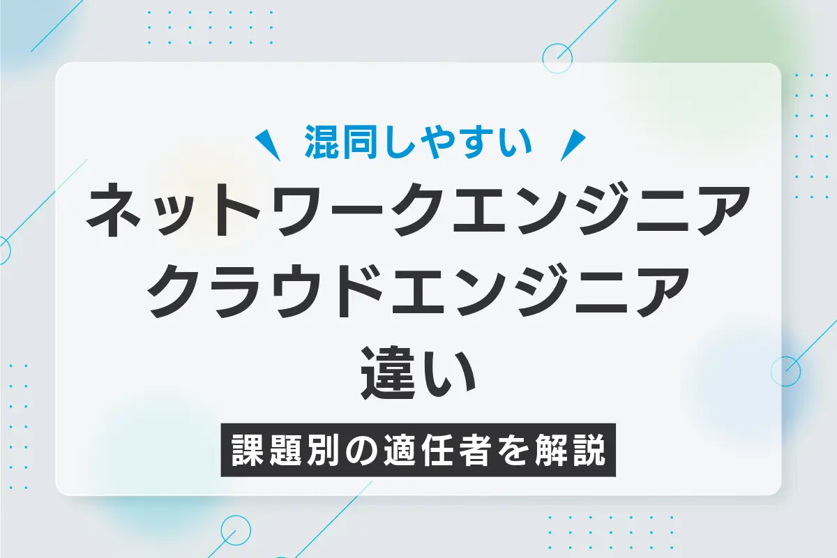 ネットワークエンジニアとクラウドエンジニアの違いと課題別の適任者を解説
