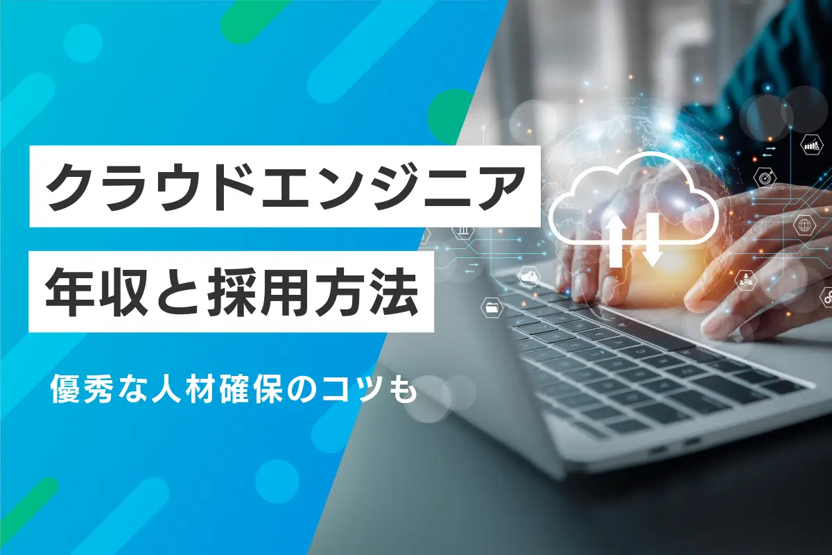 クラウドエンジニアの年収相場と採用方法、優秀な人材確保のコツも解説