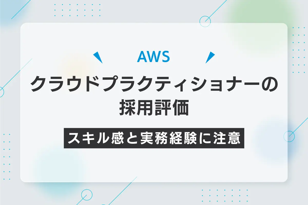 AWSクラウドプラクティショナーの採用評価｜スキル感と実務経験に注意