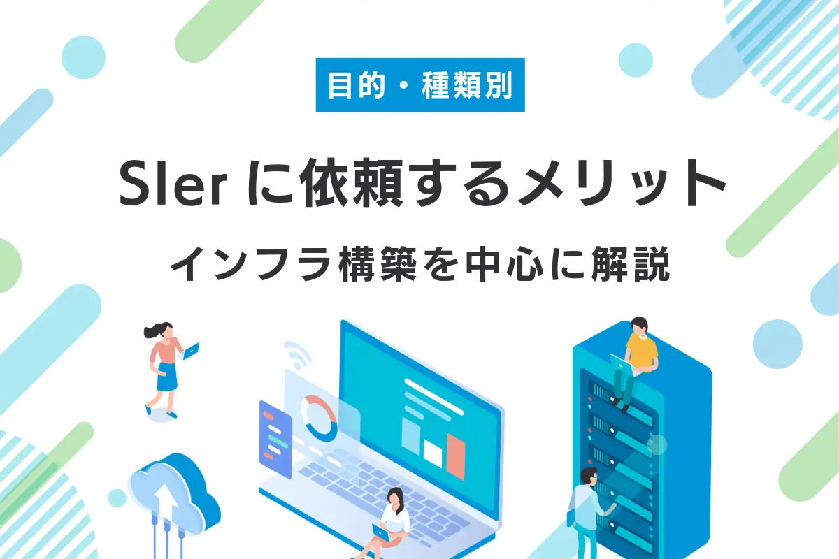 SIerに依頼するメリット｜インフラ構築を中心に目的別・種類別で解説