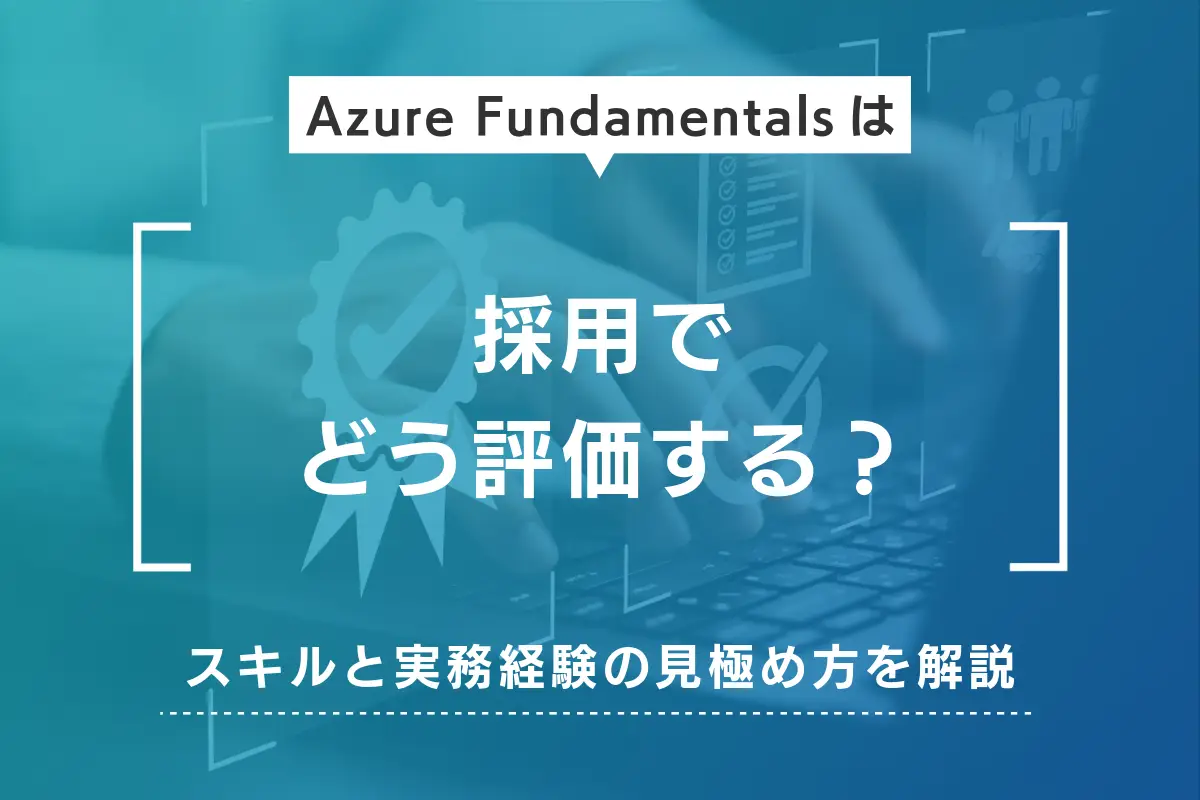 Azure Fundamentalsは採用でどう評価する？スキルと実務経験の見極め方を解説