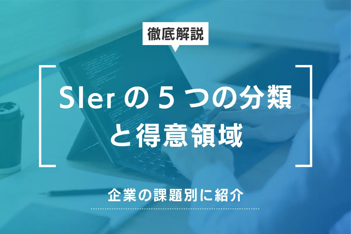 SIerの5つの分類と得意領域｜企業の課題別に選び方も詳しく解説