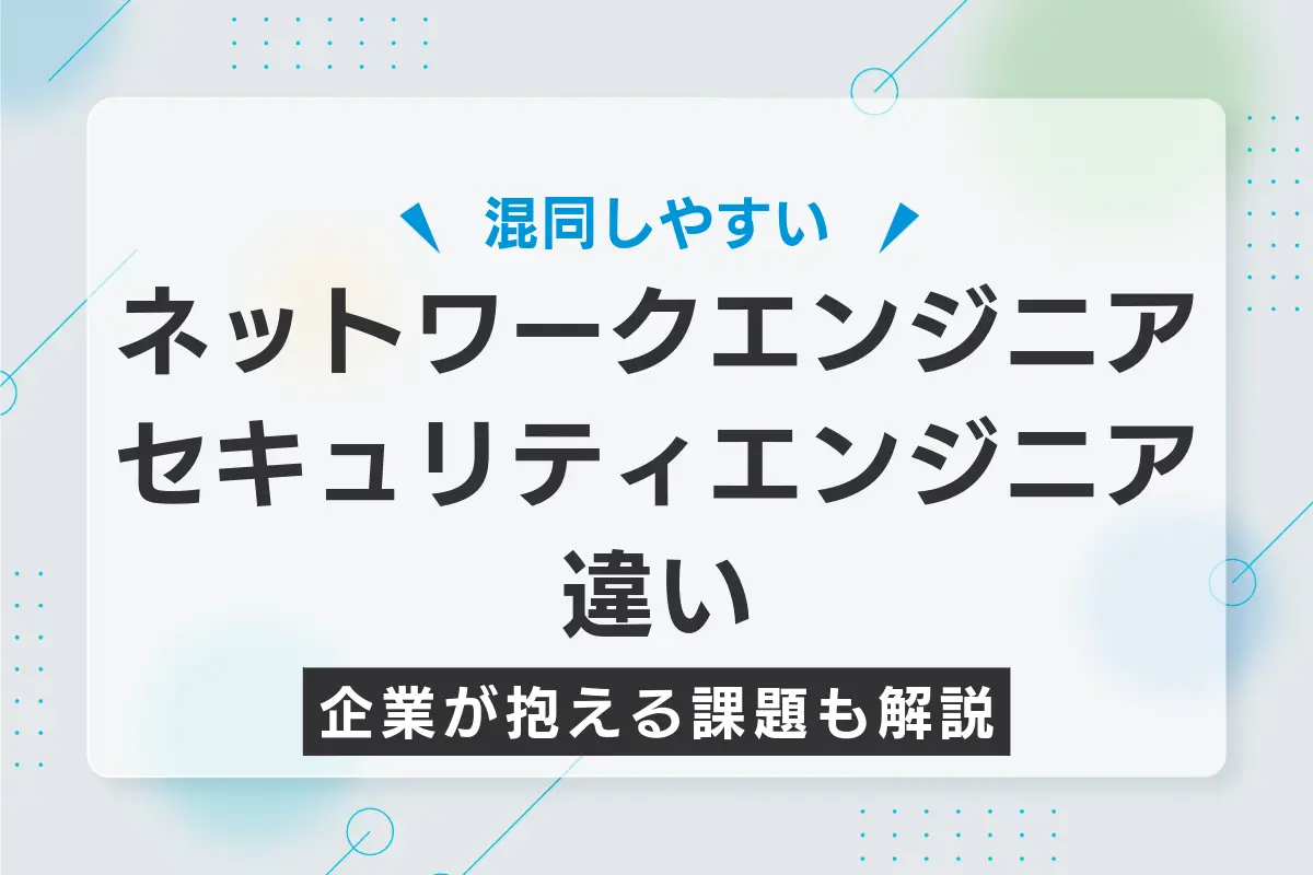 ネットワークエンジニアとセキュリティエンジニアの違いとは？企業の課題も解説