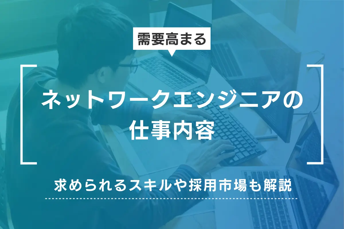 ネットワークエンジニアの仕事内容｜保有スキルや即戦力の確保手段も解説