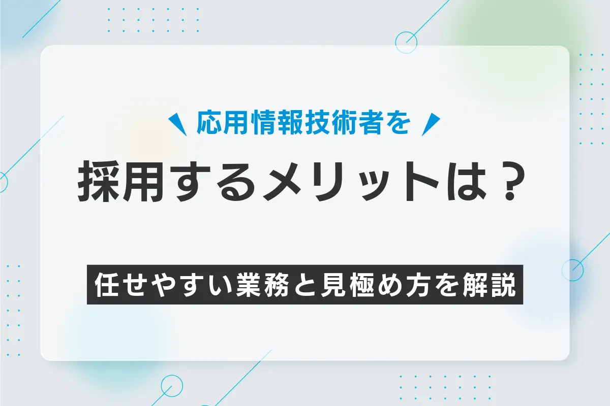 応用情報技術者を採用するメリットは？任せやすい業務と見極め方を解説