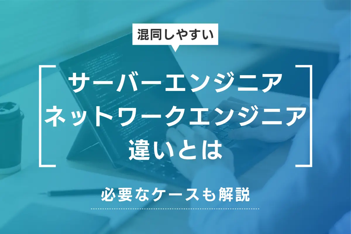 サーバーエンジニアとネットワークエンジニアの違いとは？必要なケースも解説