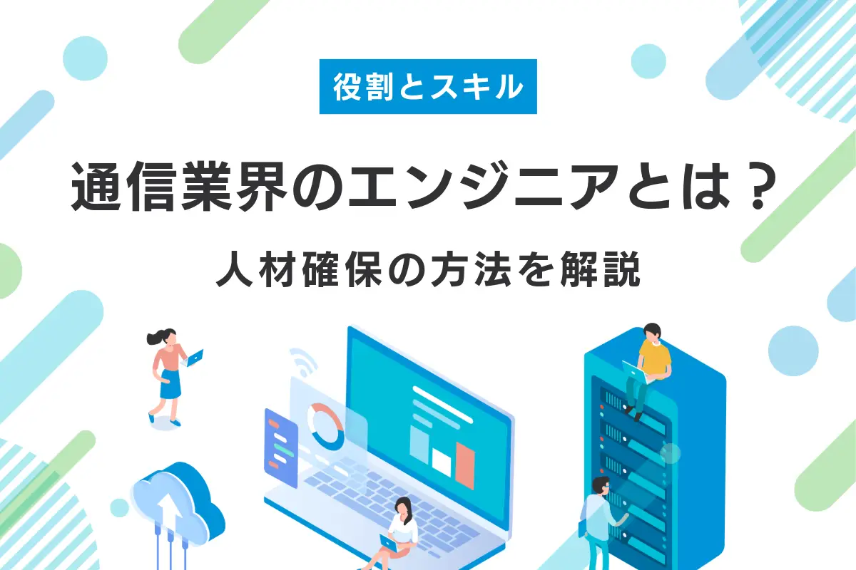 通信業界のエンジニアとは？役割や必要なスキル・人材確保の方法を解説