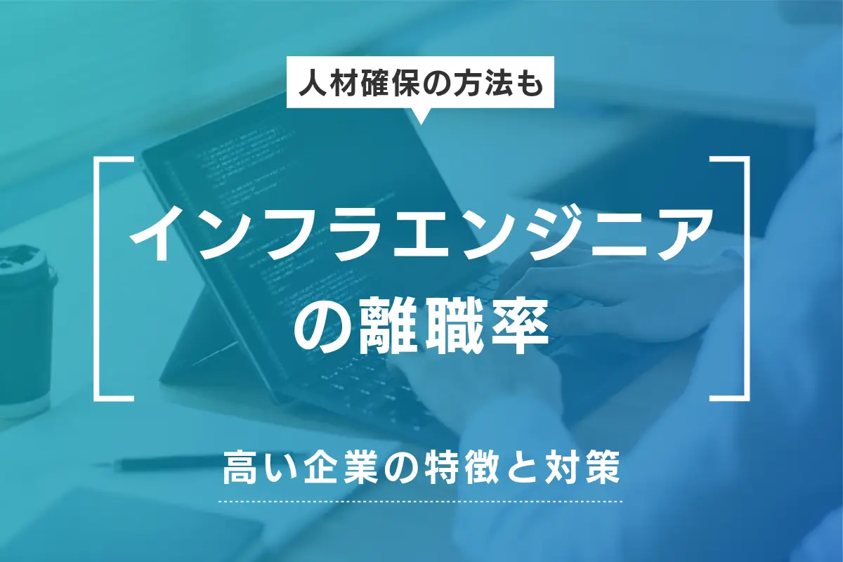 インフラエンジニアの離職率が高い企業の特徴と対策、優秀な人材確保の方法も解説