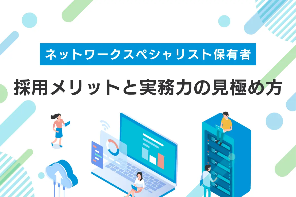 ネットワークスペシャリスト保有者の採用メリットと実務力の見極め方