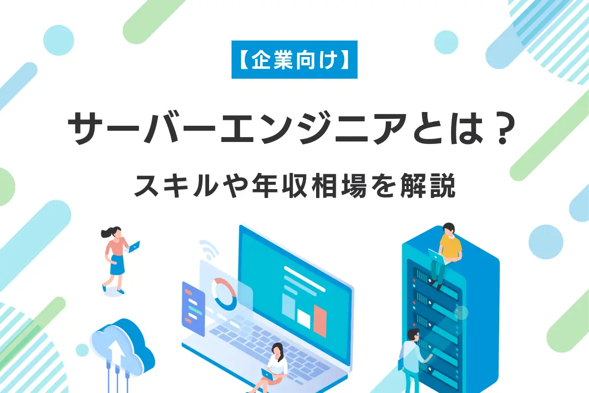 【企業向け】サーバーエンジニアとは？必要なスキル・年収相場などを解説
