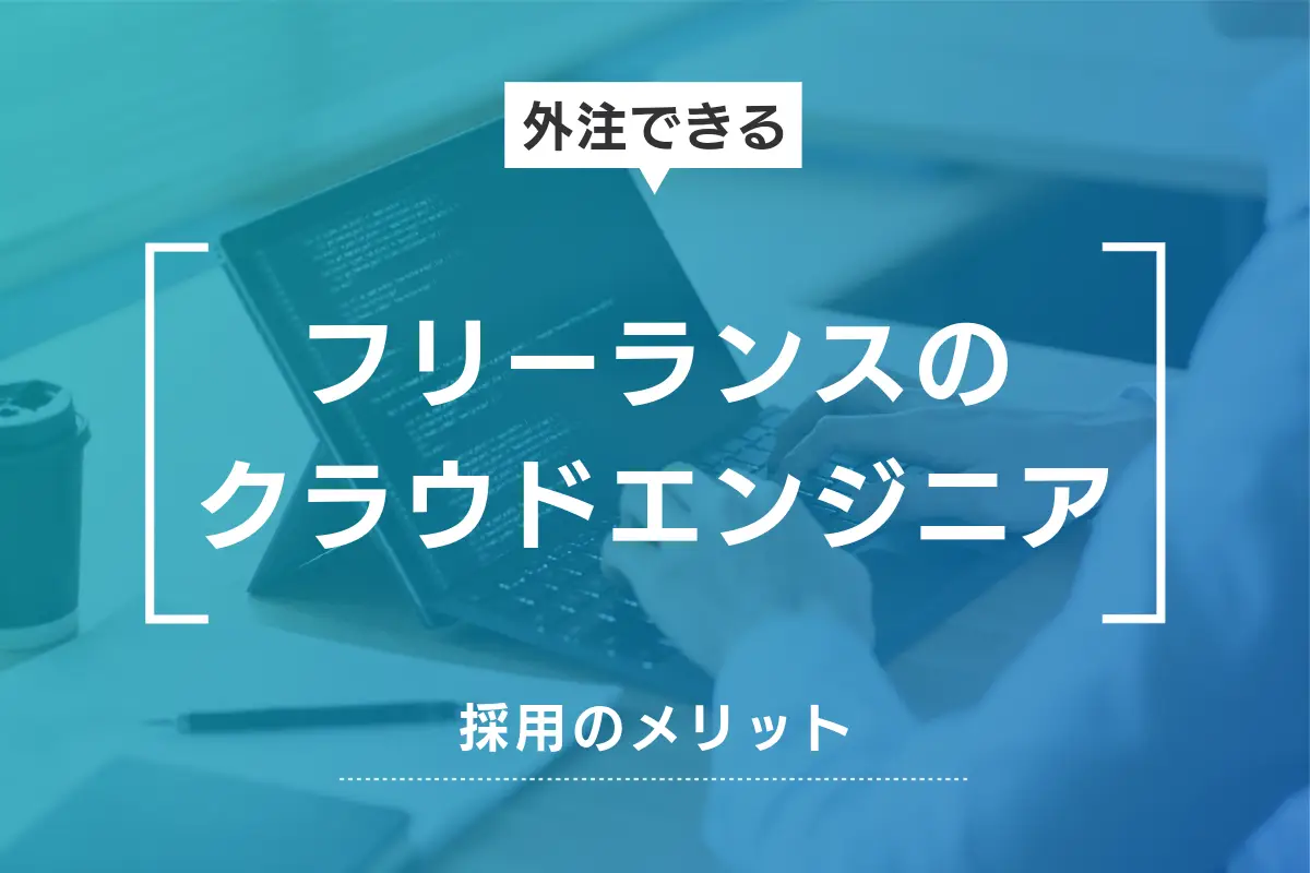 フリーランスのクラウドエンジニアを採用するメリットと方法を徹底解説