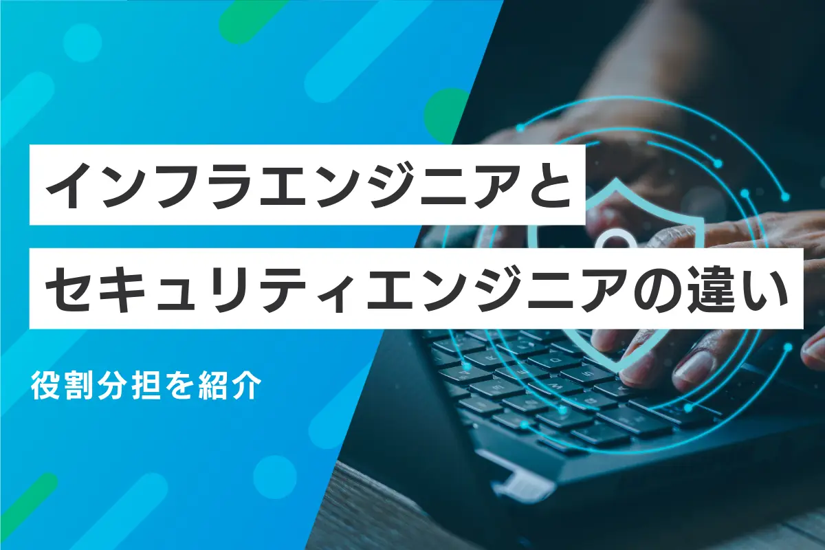 インフラエンジニアとセキュリティエンジニアの違いと課題別役割分担を解説