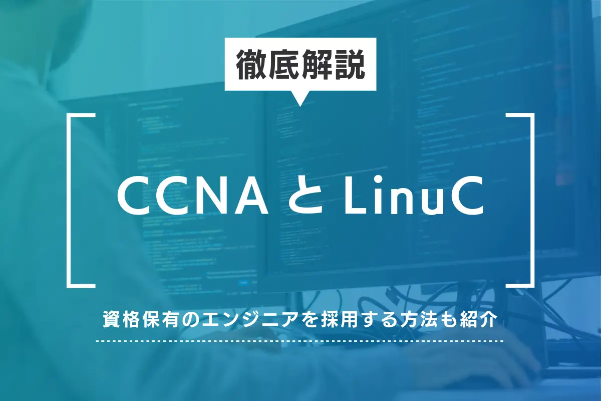 CCNAとLinuCを解説｜資格所有のエンジニアを採用する方法も紹介