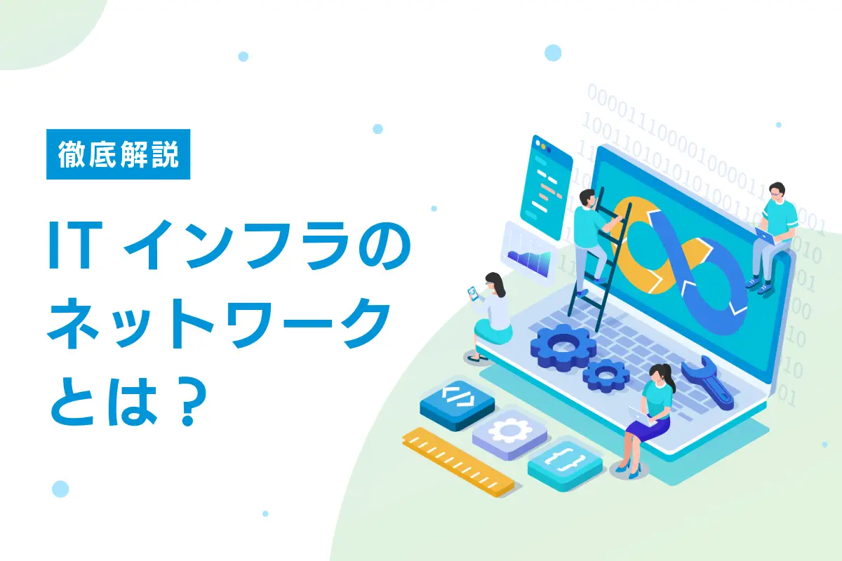 ITインフラのネットワークとは？構成要素と開発の流れ・必要な知識・注意点などを解説