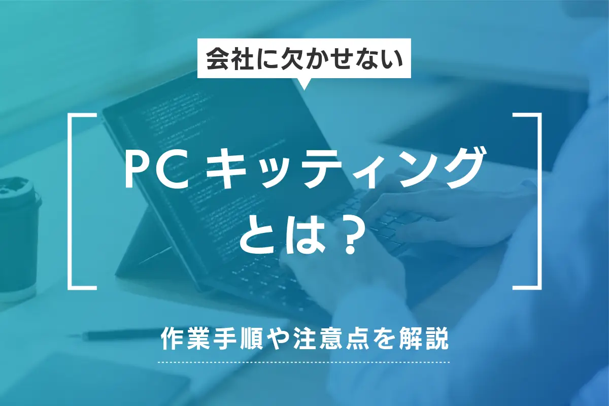 PCキッティングとは？主な作業手順やクローニングの注意点を解説