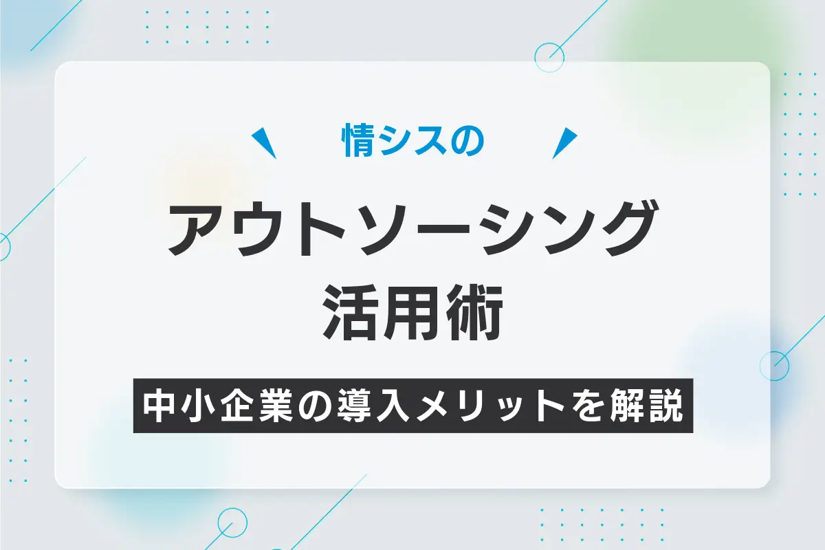情シスのアウトソーシング活用術｜中小企業の導入メリットを解説