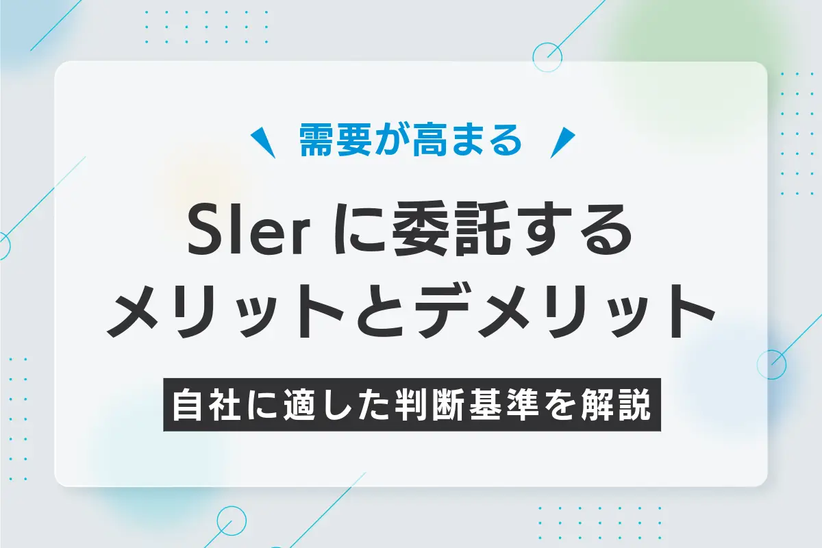SIerに委託するメリットとデメリット｜自社に適した判断基準を解説