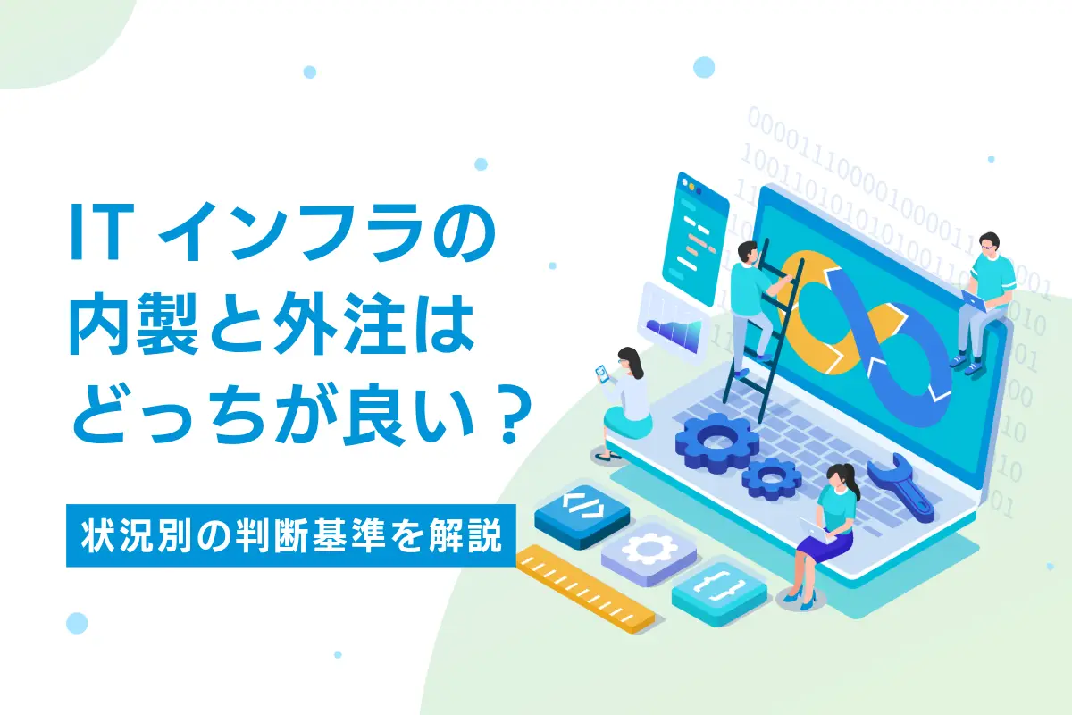 ITインフラの内製と外注はどっちが良い？状況別の判断基準を解説