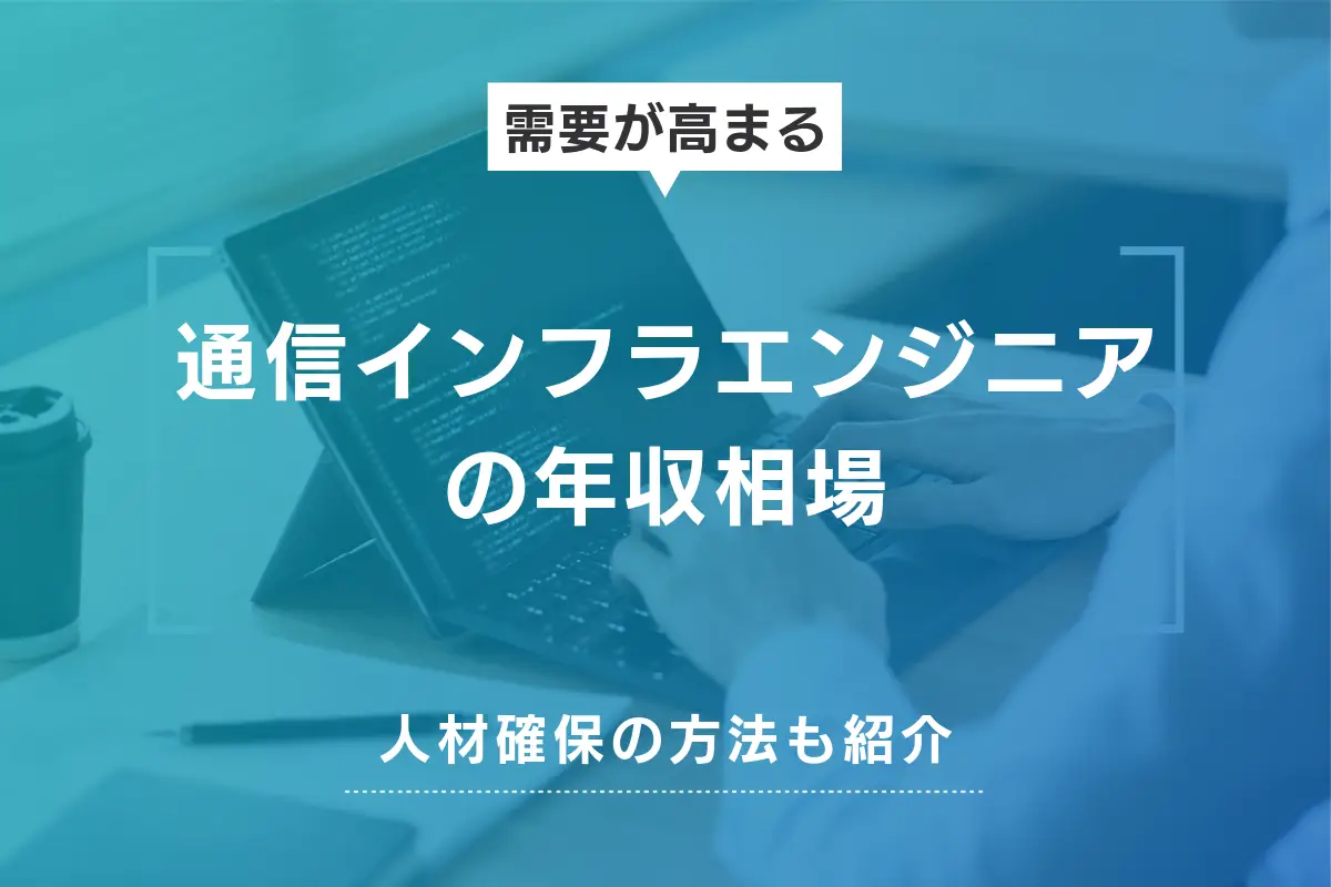 通信インフラにおけるエンジニアの年収相場は？人材確保の方法も紹介