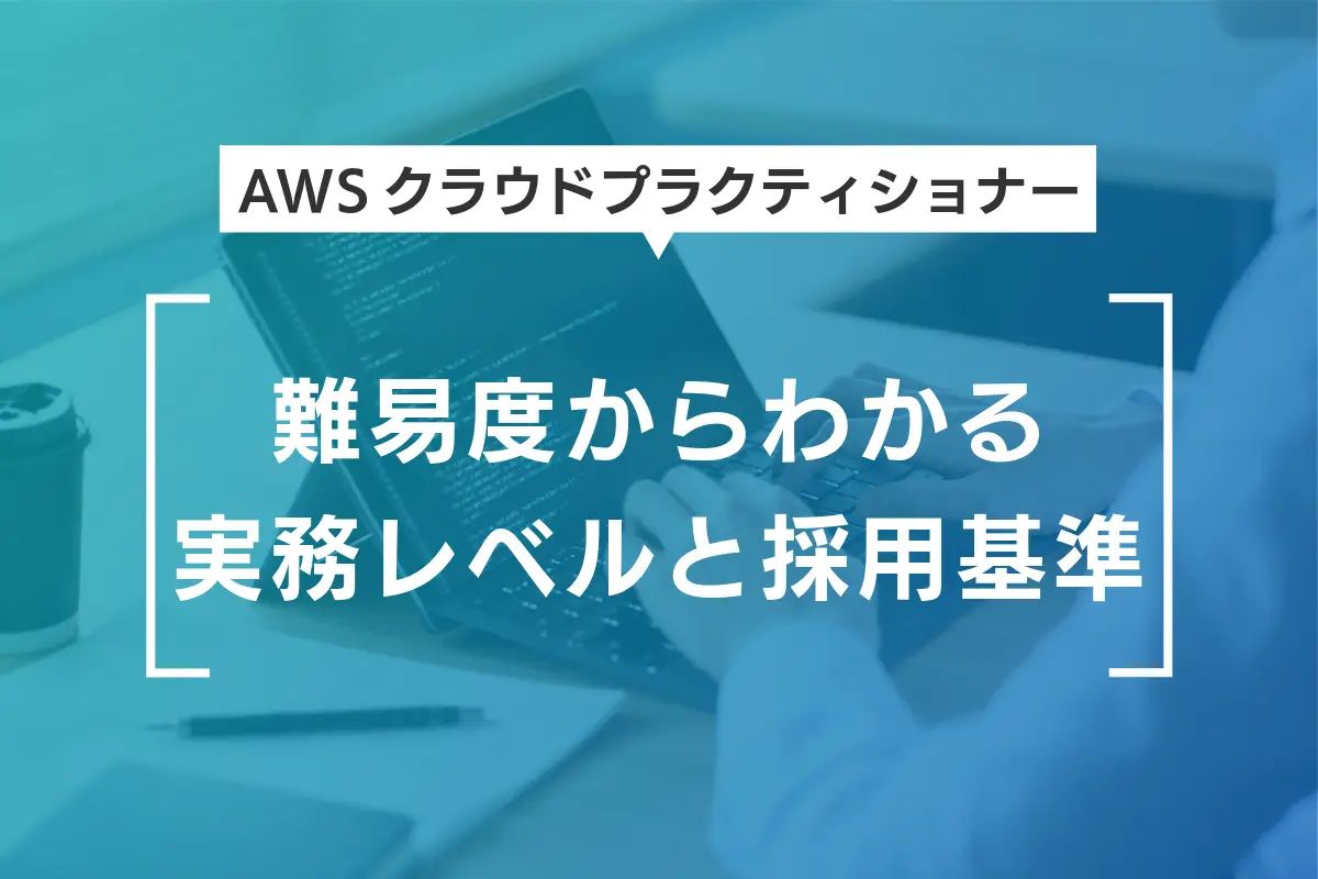 AWSクラウドプラクティショナーの難易度からわかる実務レベルと採用基準
