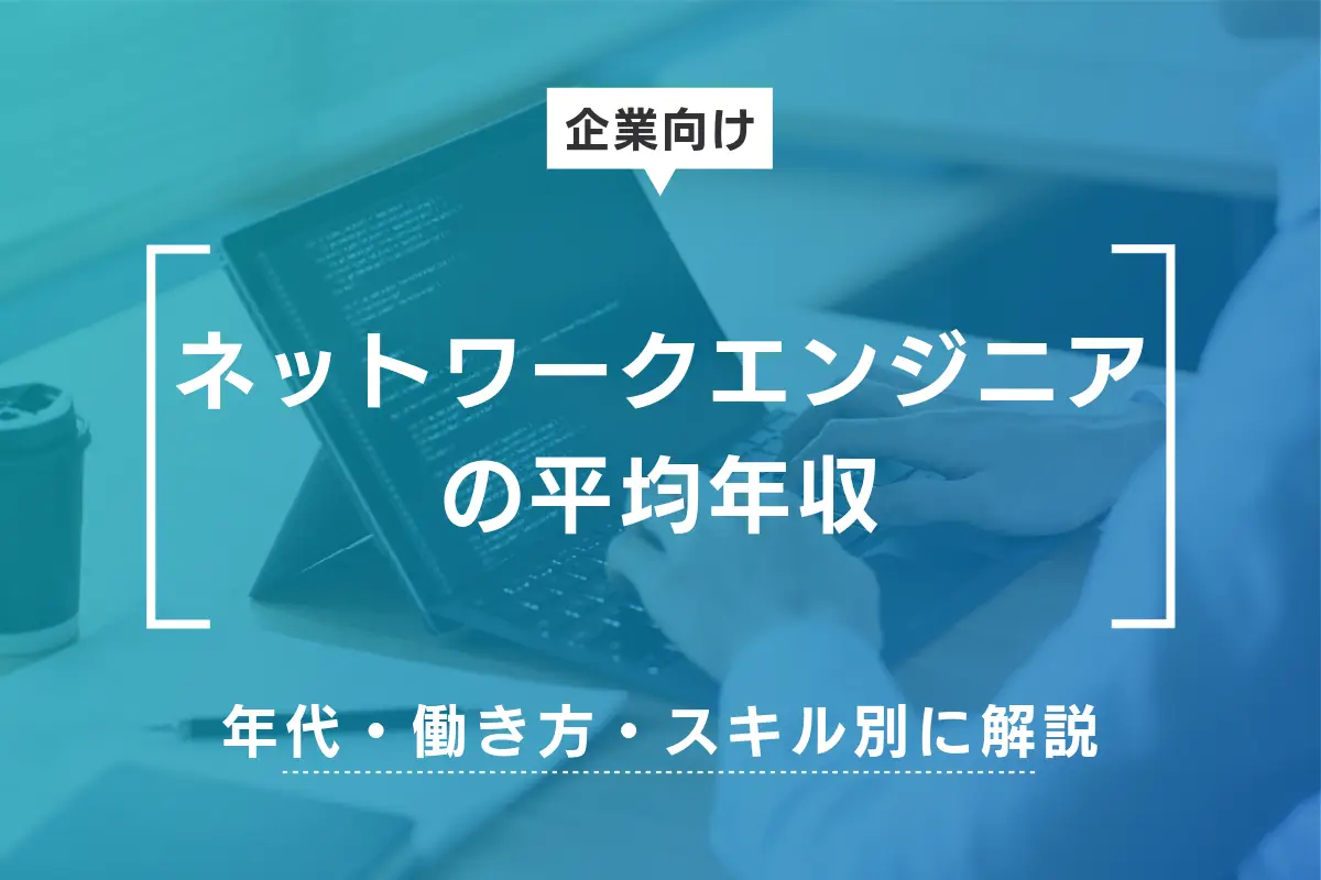 【企業向け】ネットワークエンジニアの平均年収とは?年代・働き方・スキル別に解説