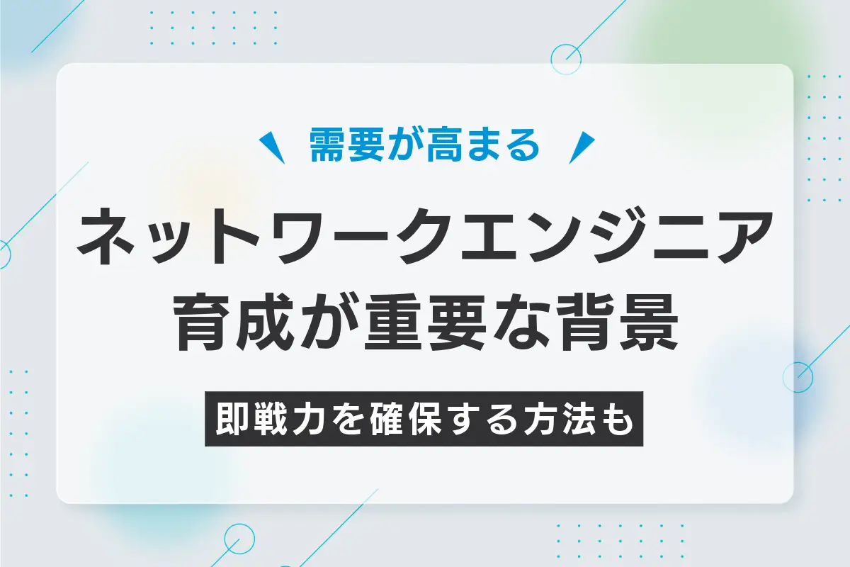 ネットワークエンジニアの育成が重要な背景！即戦力を確保する方法も解説